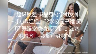 超级反差 极品身材学姐女神『小D姐姐』??学校图书馆 厕所 舞蹈室偷偷紫薇潮喷 肛塞 炮击齐上 爽到浑身颤抖 上