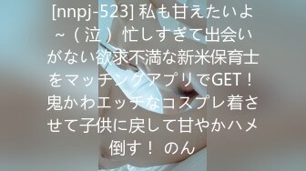 [nnpj-523] 私も甘えたいよ～（泣） 忙しすぎて出会いがない欲求不満な新米保育士をマッチングアプリでGET！鬼かわエッチなコスプレ着させて子供に戻して甘やかハメ倒す！ のん