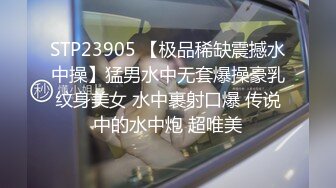 STP23905 【极品稀缺震撼水中操】猛男水中无套爆操豪乳纹身美女 水中裹射口爆 传说中的水中炮 超唯美