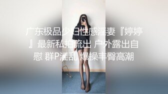 广东极品少妇性感淫妻『婷婷』最新私拍流出 户外露出自慰 群P淫乱 爆操丰臀高潮