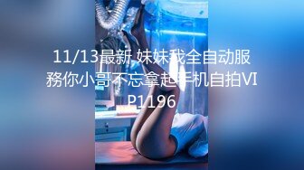 11/13最新 妹妹我全自动服務你小哥不忘拿起手机自拍VIP1196