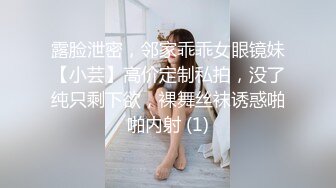 露脸泄密，邻家乖乖女眼镜妹【小芸】高价定制私拍，没了纯只剩下欲，裸舞丝袜诱惑啪啪内射 (1)