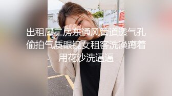 出租屋二房东通风管道透气孔偷拍气质眼镜女租客洗澡蹲着用花沙洗逼逼