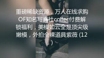 重磅稀缺资源，万人在线求购OF知名写真社collec付费解锁福利，美模如云全是顶尖级嫩模，外拍全裸道具紫薇 (12)