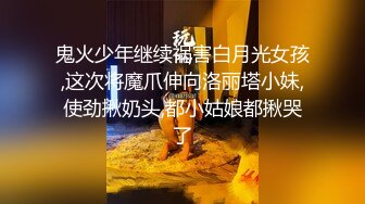 鬼火少年继续祸害白月光女孩,这次将魔爪伸向洛丽塔小妹,使劲揪奶头,都小姑娘都揪哭了