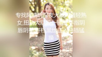 专找阿姨玩深夜大战风骚轻熟女,扭动大屁股一顿蹭,手指阴唇阴蒂,开档黑丝正入抽插猛操