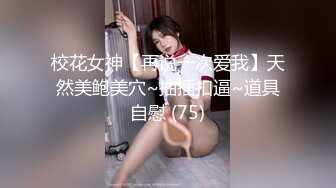 校花女神【再说一次爱我】天然美鲍美穴~抽插扣逼~道具自慰 (75)