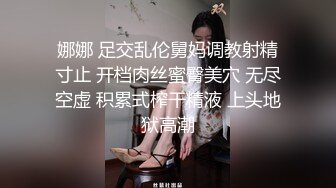 娜娜 足交乱伦舅妈调教射精寸止 开档肉丝蜜臀美穴 无尽空虚 积累式榨干精液 上头地狱高潮