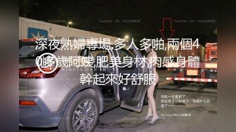 深夜熟婦專場,多人多啪,兩個40多歲阿姨,肥美身材,肉感身體幹起來好舒服