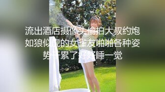 流出酒店摄像头偷拍大叔约炮如狼似虎的女雀友啪啪各种姿势干累了好好睡一觉