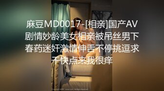 麻豆MD0017-[相亲]国产AV剧情妙龄美女相亲被吊丝男下春药迷奸激情伸舌不停挑逗求干快点来我很痒