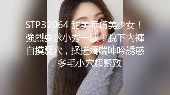 STP32064 甜美乖巧美少女！強烈要求小秀一波！脫下內褲自摸騷穴，揉搓嬌喘呻吟誘惑，多毛小穴超緊致