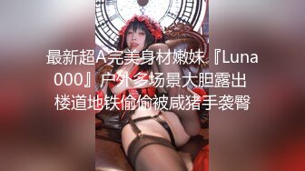 最新超A完美身材嫩妹『Luna000』户外多场景大胆露出 楼道地铁偷偷被咸猪手袭臀