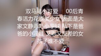 ❤️双马尾小可爱❤️00后青春活力花季美少女 表面是大家文静乖巧小学妹 私下是爸爸的小淫娃 又乖又反差的女孩子谁不爱