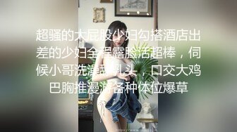 高颜值留洋海归美女刚回国就被男友接到公寓啪啪,太猛了直接把美女干的受不了躲到厕所又被拉出来继续干!