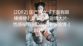 [2DF2] 国产骚女『下面有跟棒棒糖』最新收费剧情大片-性感秘书主动勾引老板偷情-[BT种子]