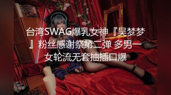 台湾SWAG爆乳女神『吴梦梦』粉丝感谢祭第二弹 多男一女轮流无套抽插口爆