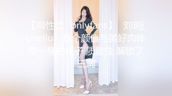 【同性恋✨onlyfans】⭐刘玥juneliu⭐ 是个颜值与美好肉体集一身的妹子 质量佳 解锁了三洞