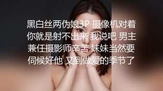 黑白丝两伪娘3P 摄像机对着你就是射不出来 我说吧 男主兼任摄影师辛苦 妹妹当然要伺候好他 又到做爱的季节了