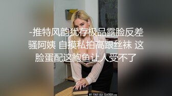 -推特风韵犹存极品露脸反差骚阿姨 自摸私拍高跟丝袜 这脸蛋配这鲍鱼让人受不了