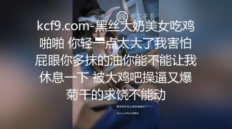 kcf9.com-黑丝大奶美女吃鸡啪啪 你轻一点太大了我害怕屁眼你多抹的油你能不能让我休息一下 被大鸡吧操逼又爆菊干的求饶不能动