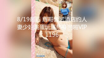 小马丶寻花深夜1点3K高价网约外围女神，齐逼小短裤按头插嘴，对着镜头扣穴，对准深插扶着细腰，各种姿势来一遍1