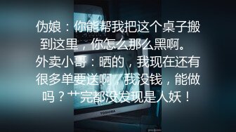 伪娘：你能帮我把这个桌子搬到这里，你怎么那么黑啊。 外卖小哥：晒的，我现在还有很多单要送啊，我没钱，能做吗？艹完都没发现是人妖！