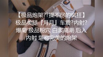 【极品炮架??操不尽的疯狂】极品美腿『月月』车震?内射?爆菊 极品粉穴 白浆高潮 后入内射 堪称完美的炮架