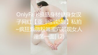 OnlyFans极品身材健身女汉子网红【亚_洲四姑娘】私拍~疯狂紫薇粉嫩蜜穴展现女人淫荡一面[ (2)