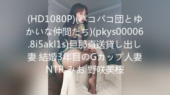 (HD1080P)(パコパコ団とゆかいな仲間たち)(pkys00006.8i5akl1s)旦那直送貸し出し妻 結婚3年目のGカップ人妻NTR みお 野咲美桜