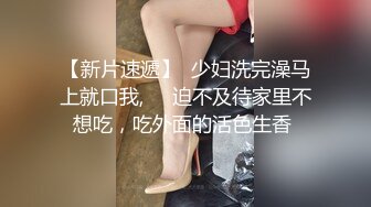 【新片速遞】  少妇洗完澡马上就口我,❤️迫不及待家里不想吃，吃外面的活色生香 