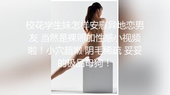 校花学生妹怎样安慰异地恋男友 当然是裸照加性感小视频啦！小穴超嫩 阴毛稀疏 妥妥的极品母狗！