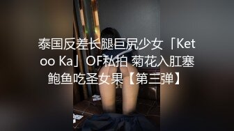 泰国反差长腿巨尻少女「Ketoo Ka」OF私拍 菊花入肛塞鲍鱼吃圣女果【第三弹】