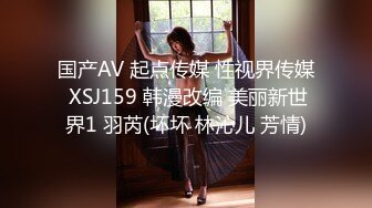 国产AV 起点传媒 性视界传媒 XSJ159 韩漫改编 美丽新世界1 羽芮(坏坏 林沁儿 芳情)