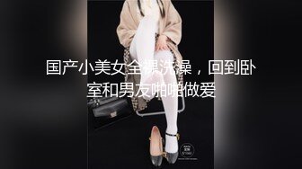 国产小美女全裸洗澡，回到卧室和男友啪啪做爱