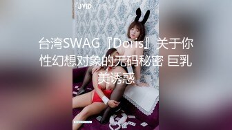 台湾SWAG『Doris』关于你性幻想对象的无码秘密 巨乳美诱惑