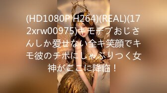 (HD1080P H264)(REAL)(172xrw00975)キモデブおじさんしか爱せない全キ笑顔でキモ彼のチポにしゃぶりつく女神がここに降临！