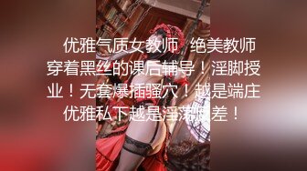 ✨优雅气质女教师✨绝美教师穿着黑丝的课后辅导！淫脚授业！无套爆插骚穴！越是端庄优雅私下越是淫荡反差！