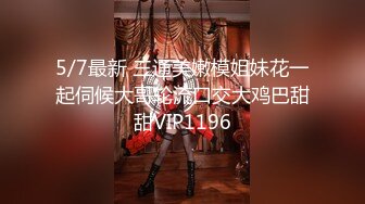 5/7最新 三通美嫩模姐妹花一起伺候大哥轮流口交大鸡巴甜甜VIP1196