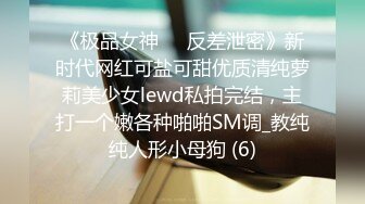 《极品女神☀️反差泄密》新时代网红可盐可甜优质清纯萝莉美少女lewd私拍完结，主打一个嫩各种啪啪SM调_教纯纯人形小母狗 (6)