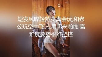 短发风臊轻熟女真会玩,和老公玩空中飞人,吊起来啪啪,高难度姿势很难把控