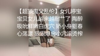 STP31593 邻家女神下海！超漂亮~【玲玲】纯欲风小美女，前凸后翘，跟男友做爱极其投入，超级过瘾，画质一流