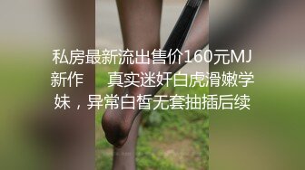 私房最新流出售价160元MJ新作❤️真实迷奸白虎滑嫩学妹，异常白皙无套抽插后续