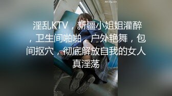  淫乱KTV，新疆小姐姐灌醉，卫生间啪啪，户外艳舞，包间抠穴，彻底解放自我的女人真淫荡