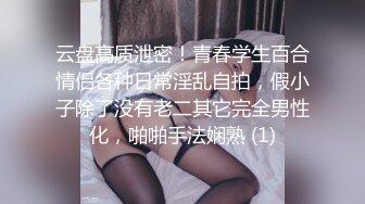 云盘高质泄密！青春学生百合情侣各种日常淫乱自拍，假小子除了没有老二其它完全男性化，啪啪手法娴熟 (1)