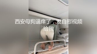 西安母狗逼痒了，发自慰视频给我