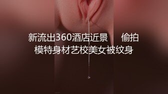 新流出360酒店近景❤️偷拍模特身材艺校美女被纹身