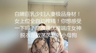 土豪重金定制，清纯美乳露脸大一骚母狗【潘晴晴】被远程调教，动感裸舞、紫薇潮吹、露出1