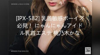 [IPX-582] 乳首敏感ボーイズ必見！ にゃんにゃんアイドル乳首エステ 桃乃木かな