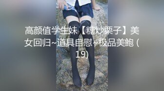 高颜值学生妹【糖炒栗子】美女回归~道具自慰~极品美鲍 (19)